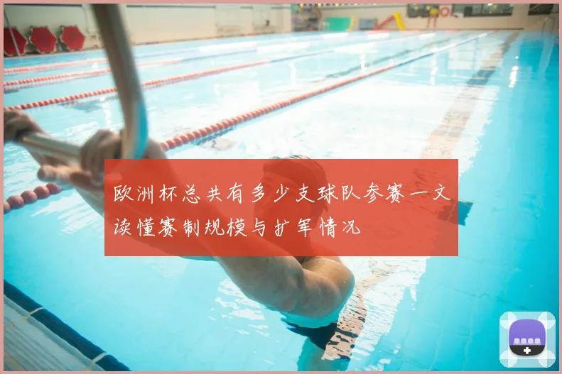 欧洲杯总共有多少支球队参赛一文读懂赛制规模与扩军情况