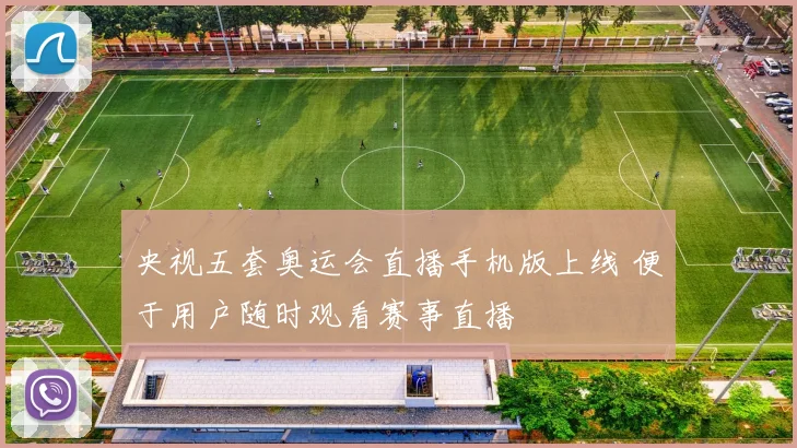 央视五套奥运会直播手机版上线 便于用户随时观看赛事直播