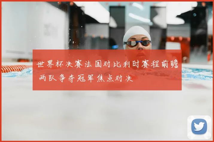 世界杯决赛法国对比利时赛程前瞻 两队争夺冠军焦点对决