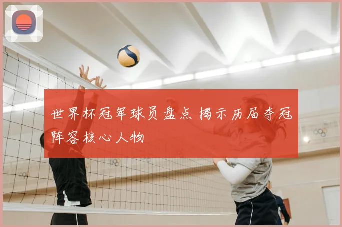 世界杯冠军球员盘点 揭示历届夺冠阵容核心人物