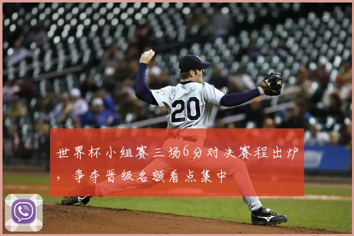 世界杯小组赛三场6分对决赛程出炉,争夺晋级名额看点集中