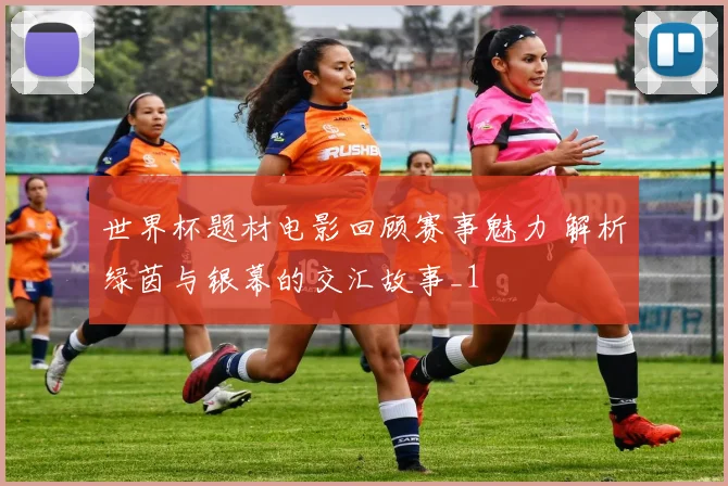 世界杯题材电影回顾赛事魅力 解析绿茵与银幕的交汇故事_1