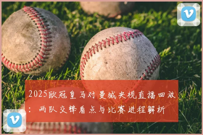 2025欧冠皇马对曼城央视直播回放:两队交锋看点与比赛进程解析