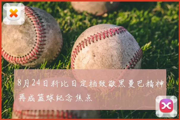 8月24日科比日定档致敬黑曼巴精神再成篮球纪念焦点