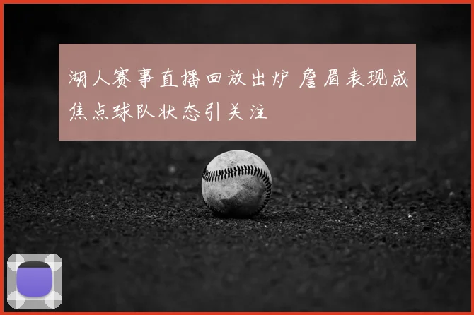 湖人赛事直播回放出炉 詹眉表现成焦点球队状态引关注