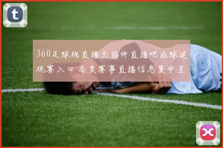 360足球线直播无插件直播吧成球迷观赛入口 各类赛事直播信息集中呈现