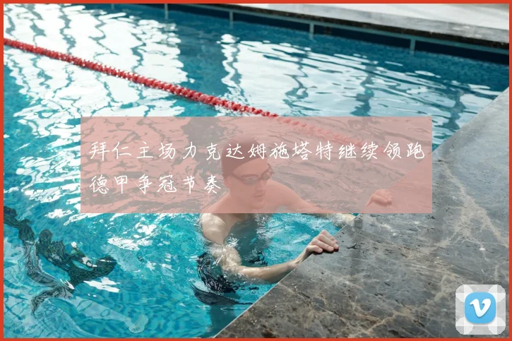 拜仁主场力克达姆施塔特继续领跑德甲争冠节奏