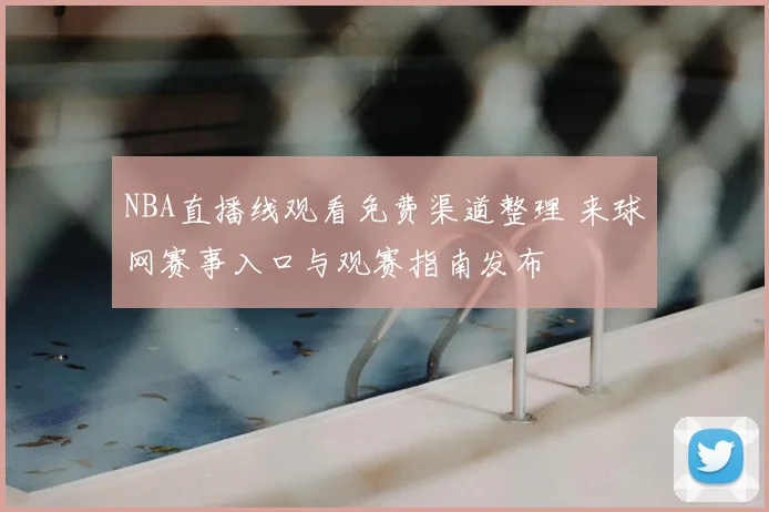 NBA直播线观看免费渠道整理 来球网赛事入口与观赛指南发布