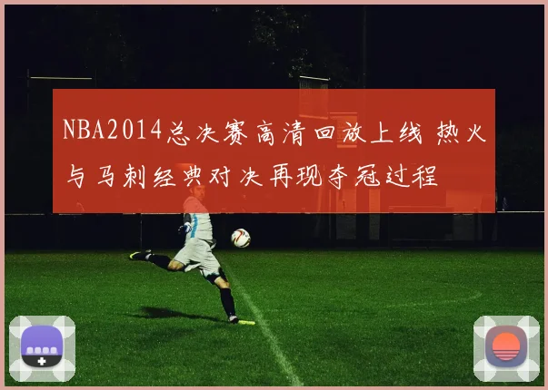 NBA2014总决赛高清回放上线 热火与马刺经典对决再现夺冠过程