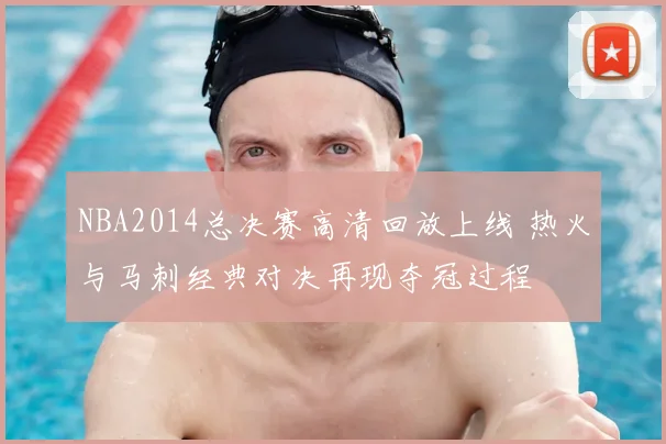 NBA2014总决赛高清回放上线 热火与马刺经典对决再现夺冠过程
