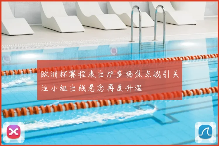 欧洲杯赛程表出炉多场焦点战引关注小组出线悬念再度升温