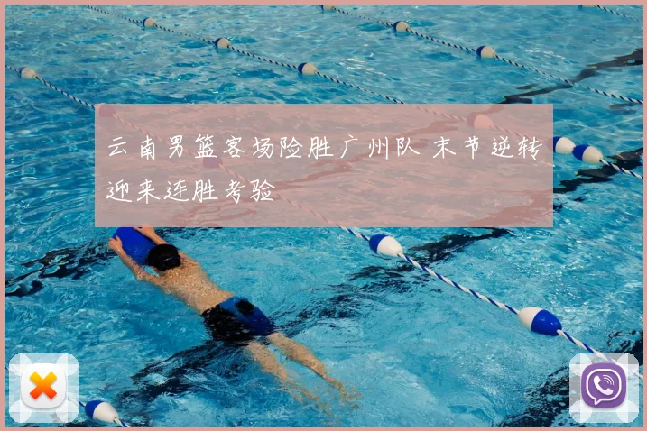 云南男篮客场险胜广州队 末节逆转迎来连胜考验