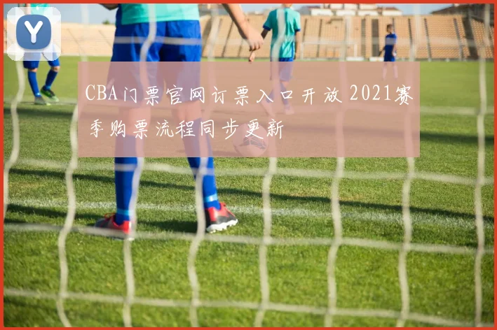 CBA门票官网订票入口开放 2021赛季购票流程同步更新