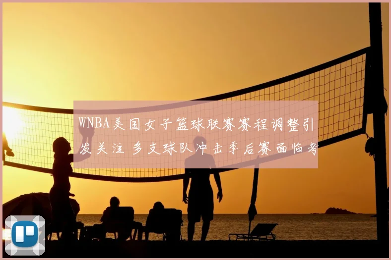 WNBA美国女子篮球联赛赛程调整引发关注 多支球队冲击季后赛面临考验
