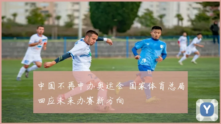 中国不再申办奥运会 国家体育总局回应未来办赛新方向