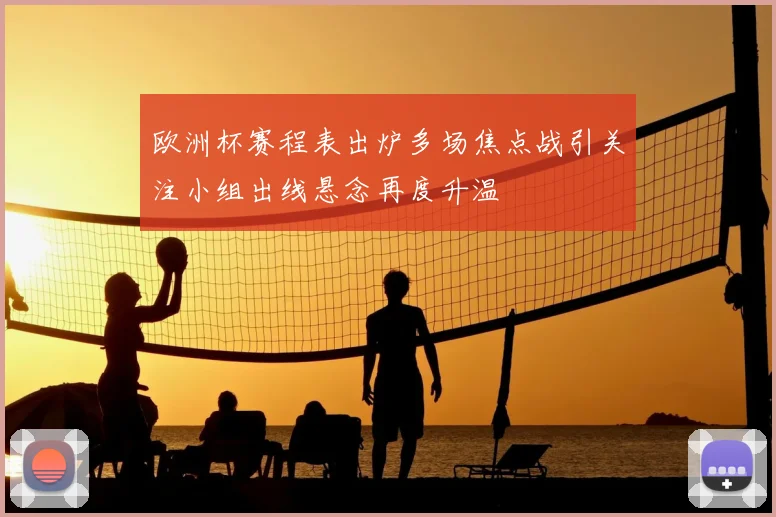 欧洲杯赛程表出炉多场焦点战引关注小组出线悬念再度升温