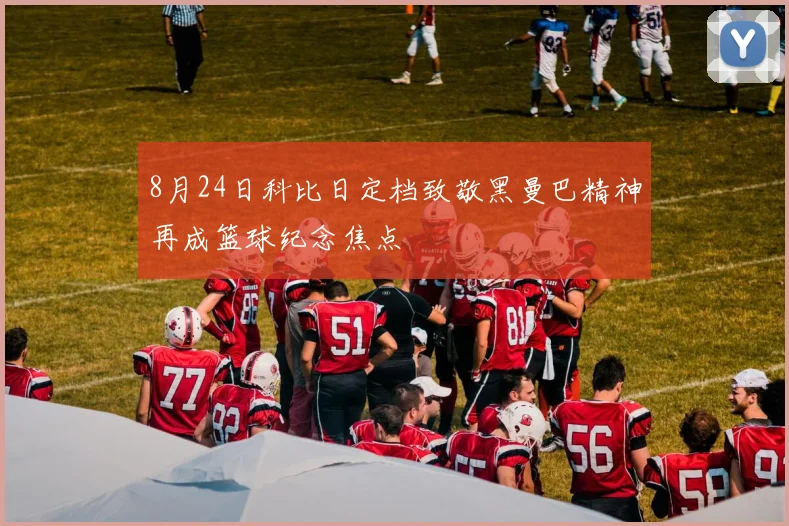 8月24日科比日定档致敬黑曼巴精神再成篮球纪念焦点