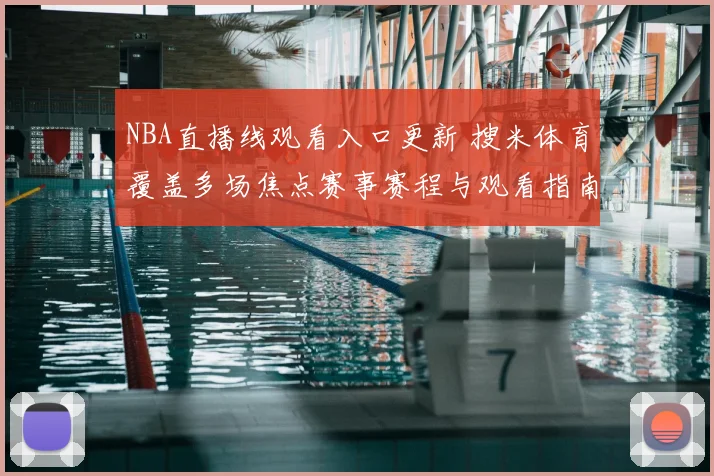 NBA直播线观看入口更新 搜米体育覆盖多场焦点赛事赛程与观看指南